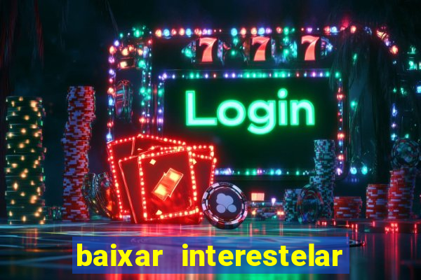 baixar interestelar 4k dublado